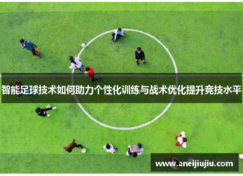 智能足球技术如何助力个性化训练与战术优化提升竞技水平