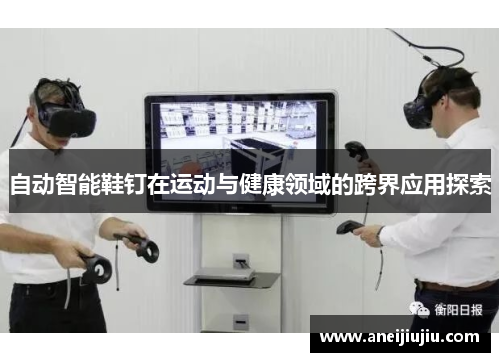 自动智能鞋钉在运动与健康领域的跨界应用探索