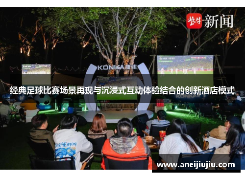 经典足球比赛场景再现与沉浸式互动体验结合的创新酒店模式